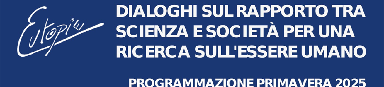 Eutopie. Dialoghi sul rapporto tra scienza e società per una ricerca sull’essere umano